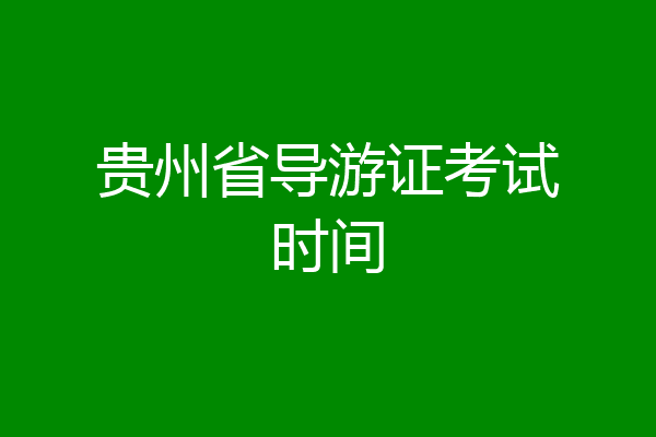 贵州省导游证考试时间