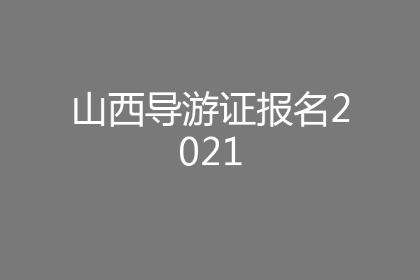 山西导游证报名2021