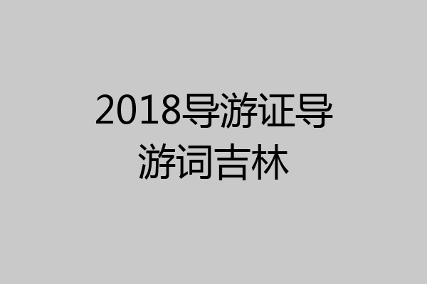 2018导游证导游词吉林
