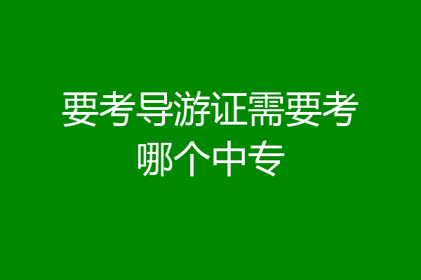 要考导游证需要考哪个中专