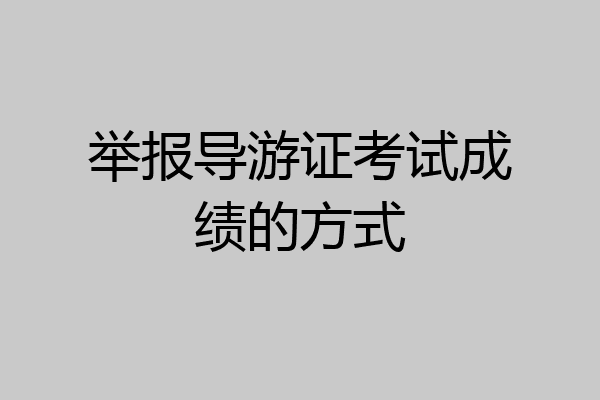 举报导游证考试成绩的方式