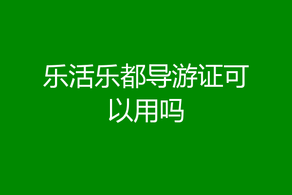 乐活乐都导游证可以用吗