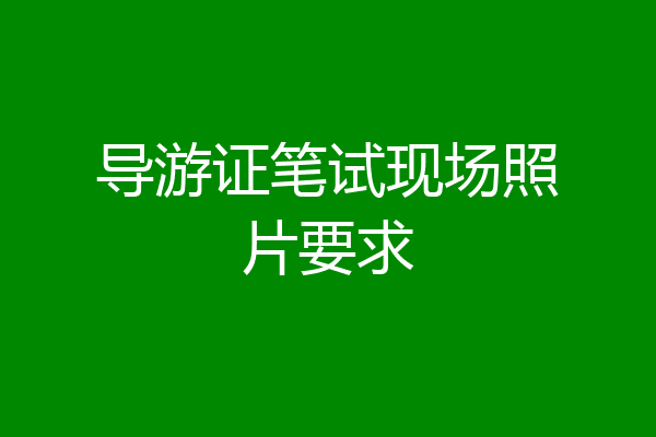 导游证笔试现场照片要求