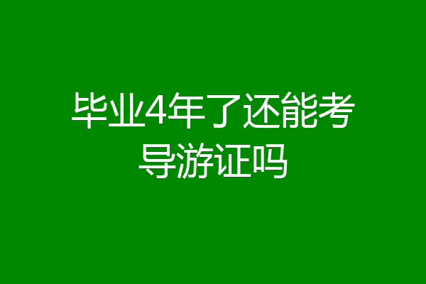 毕业4年了还能考导游证吗
