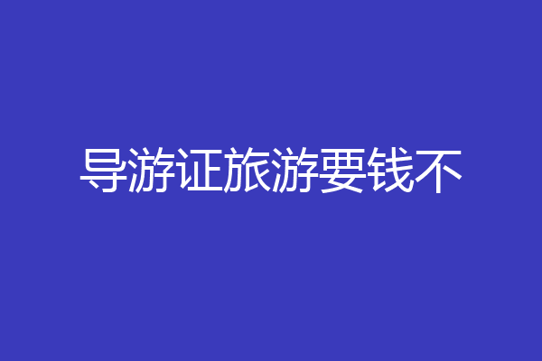 导游证旅游要钱不