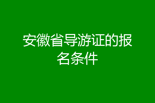 安徽省导游证的报名条件
