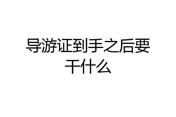 导游证到手之后要干什么