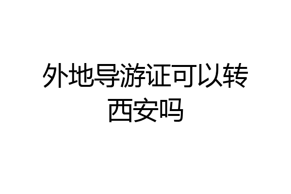 外地导游证可以转西安吗