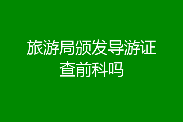 旅游局颁发导游证查前科吗