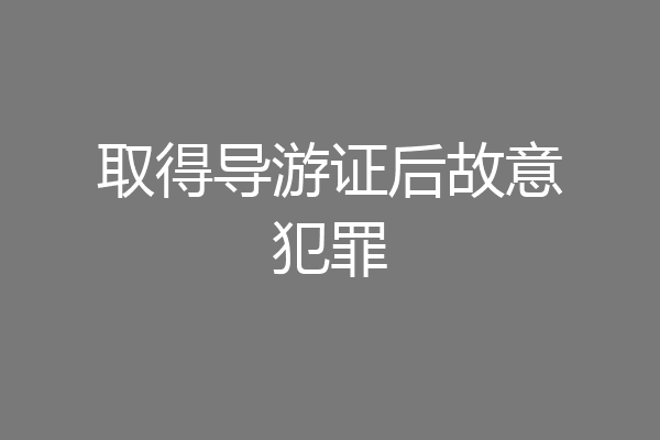 取得导游证后故意犯罪