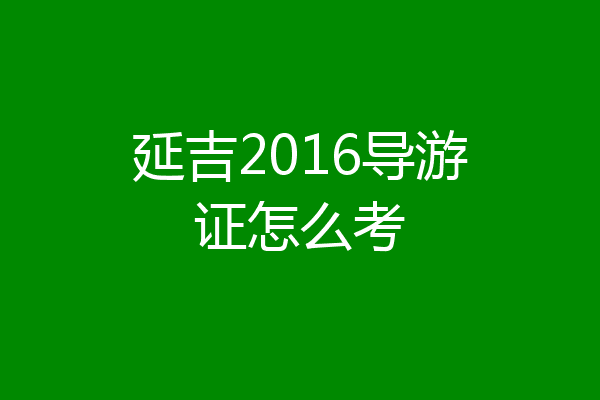 延吉2016导游证怎么考