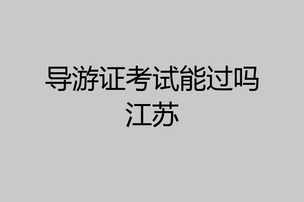 导游证考试能过吗江苏