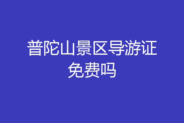 普陀山景区导游证免费吗