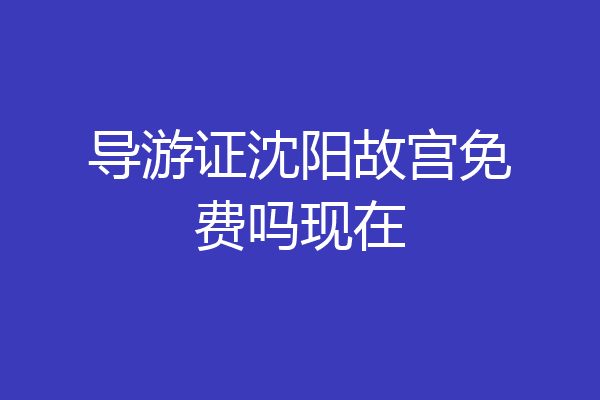 导游证沈阳故宫免费吗现在
