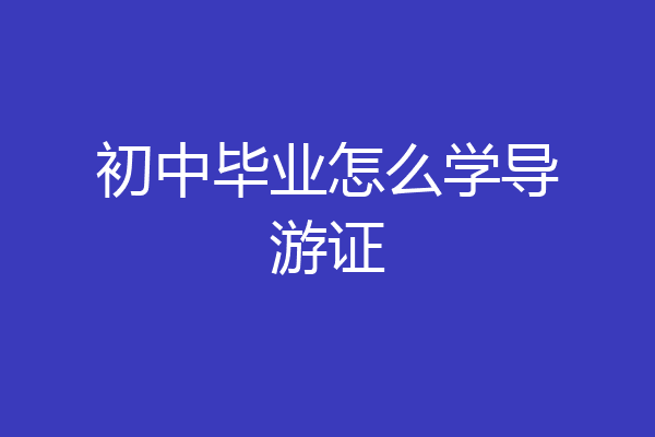 初中毕业怎么学导游证