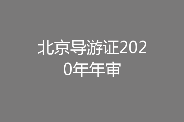 北京导游证2020年年审