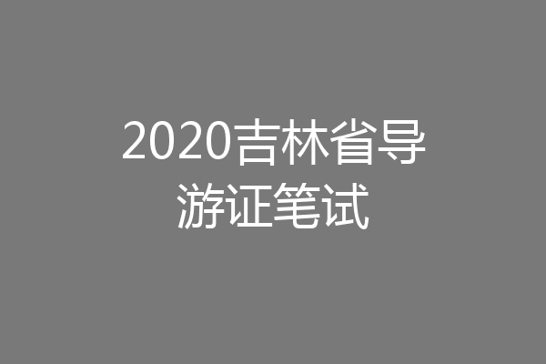 2020吉林省导游证笔试