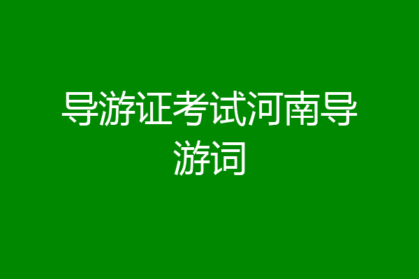 导游证考试河南导游词