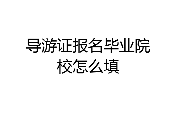 导游证报名毕业院校怎么填