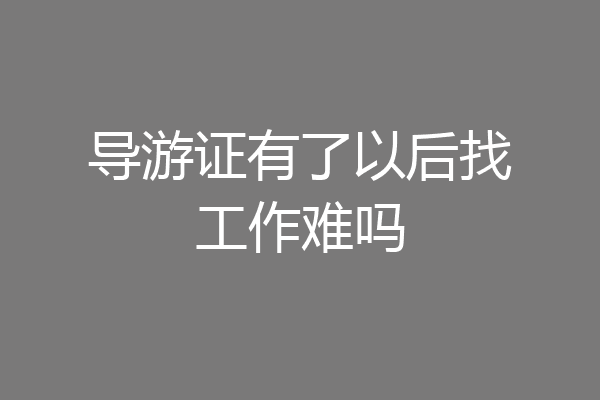 导游证有了以后找工作难吗