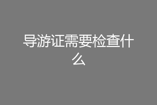 导游证需要检查什么