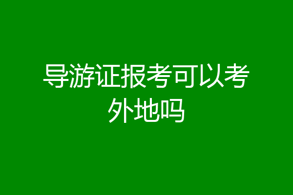导游证报考可以考外地吗