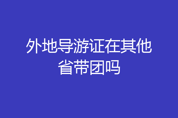 外地导游证在其他省带团吗