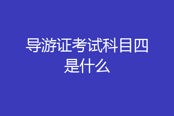 导游证考试科目四是什么