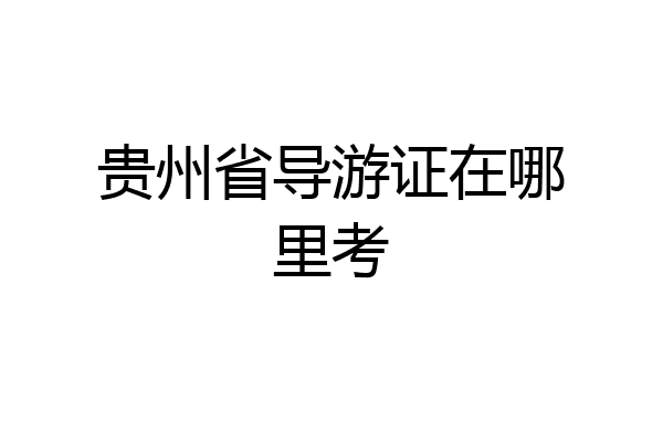 贵州省导游证在哪里考