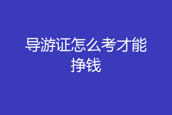 导游证怎么考才能挣钱