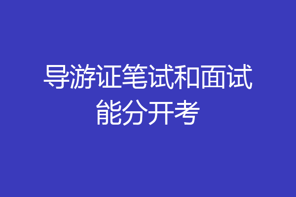 导游证笔试和面试能分开考