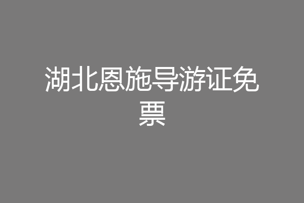 湖北恩施导游证免票