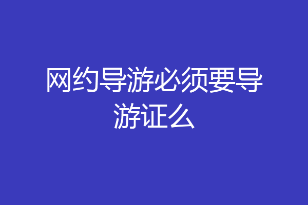 网约导游必须要导游证么