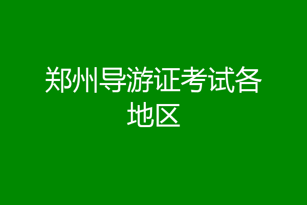 郑州导游证考试各地区