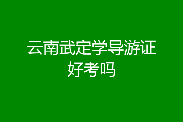 云南武定学导游证好考吗