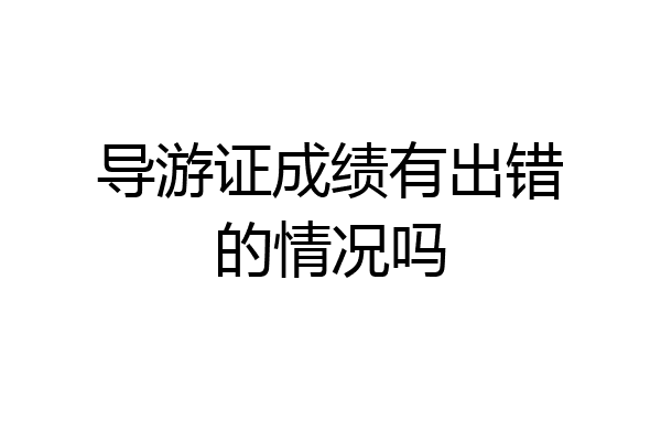 导游证成绩有出错的情况吗