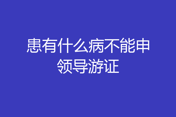 患有什么病不能申领导游证