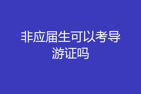 非应届生可以考导游证吗
