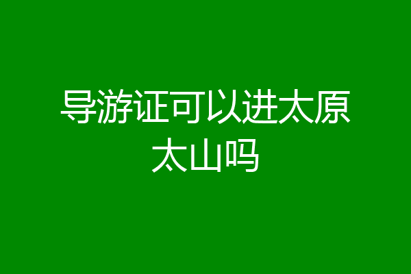 导游证可以进太原太山吗