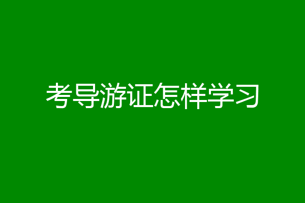 考导游证怎样学习