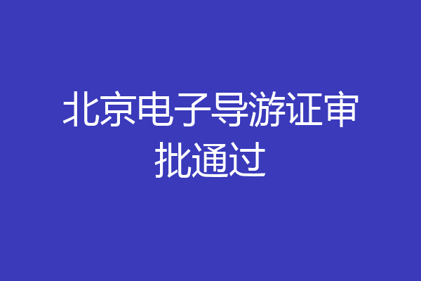 北京电子导游证审批通过