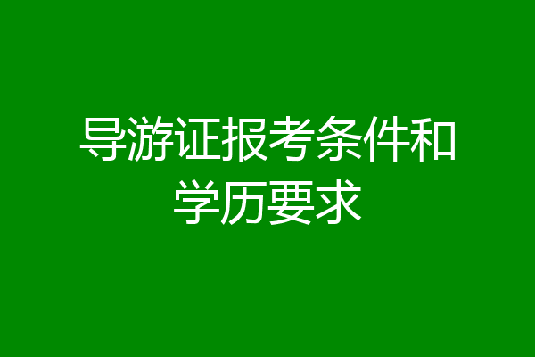 导游证报考条件和学历要求