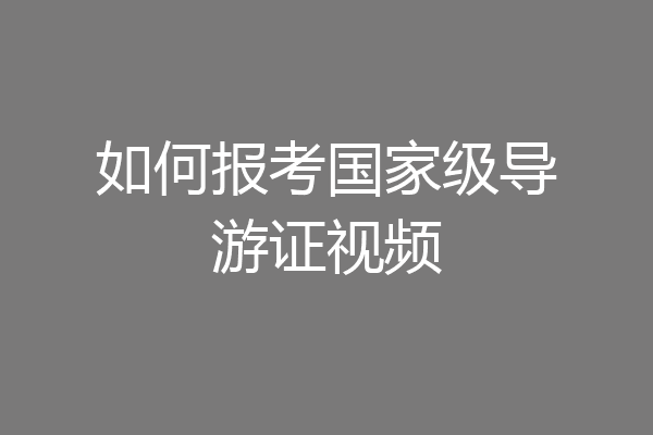 如何报考国家级导游证视频