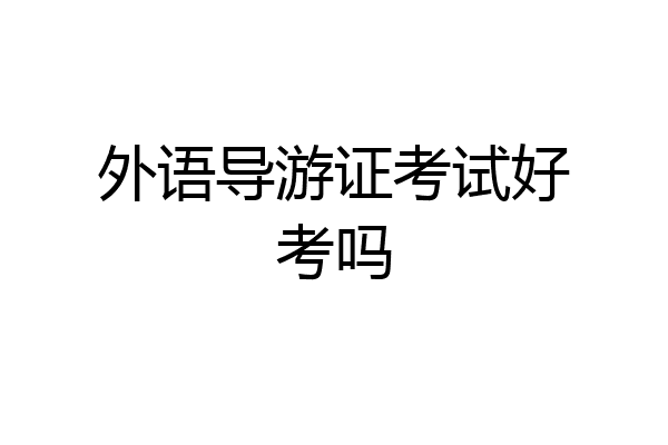 外语导游证考试好考吗