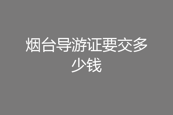 烟台导游证要交多少钱