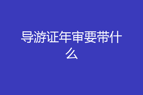 导游证年审要带什么