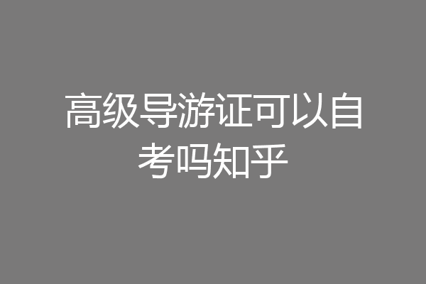 高级导游证可以自考吗知乎
