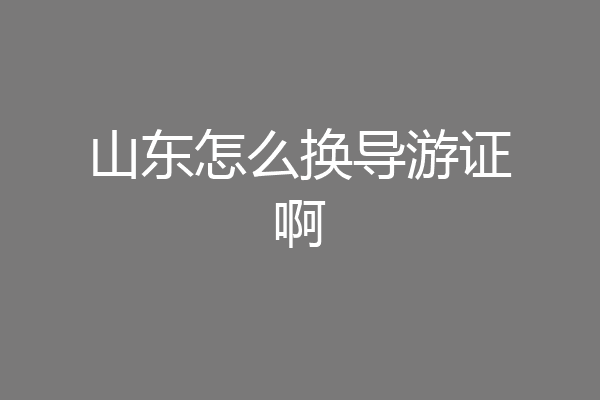 山东怎么换导游证啊