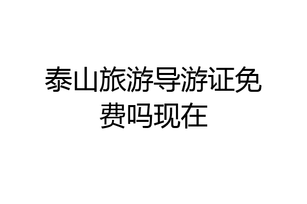 泰山旅游导游证免费吗现在