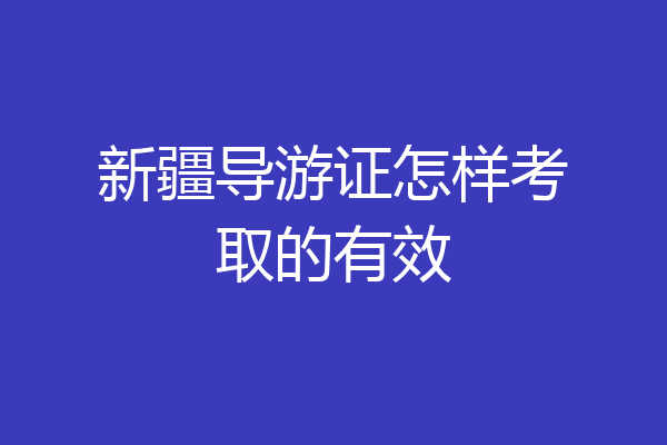 新疆导游证怎样考取的有效